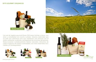 SETS GOURMET ORGÁNICOS




                 Bonsai Ejecutivo



Los set de regalos gourmet Green Gift están hechas a mano, con
amor, y embaladas con mucho cuidado. Usamos materiales que
no sólo son atractivos sino que mantienen una armonía con el
medio ambiente, cuidando y protegiendo los recursos del planeta.
Seleccionamos cuidadosamente tejidos naturales, alimentos de
cultivo orgánico de suelos sustentables, así como materiales reci-
clables y/o biodegradable




                                                                     Set Aromático
             Bonsai Ejecutivo                    Set Aromático
                                    Bonsai Med

www.greengift.com.ar
 