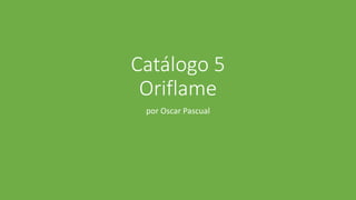 Catálogo 5
Oriflame
por Oscar Pascual
 