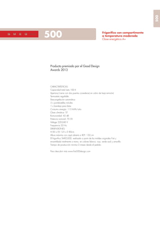 50050’s style
Frigoríﬁco con compartimento
a temperatura moderada
Clase energética A+
Producto premiado por el Good Design
Awards 2013
CARACTERÍSTICAS:
Capacidad total neta 100 lt.
Apertura/cierre con dos puertas correderas( en vidrio de baja emisión)
Termostato regulable
Descongelación automática
3 x portabotellas móviles
1 x bandeja para latas
Consumo energía: 115 kWh/año
Clase climática: ST
Rumurosidad: 42 dB
Potencia nominal: 70 W
Voltage 220-240 V
Frequencia 50 Hz
DIMENSIONES:
H 83 x W 125 x D 80cm
Altura máxima con capó abierto a 80º: 150 cm
El frigoríﬁco SMEG500, realizado a partir de los moldes originales Fiat y
ensamblada totalmente a mano, en colores blanco, rojo, verde azul y amarillo.
Tiempo de producción mínima 2 meses desde el pedido.
Para descubrir más www.ﬁat500design.com
500
 