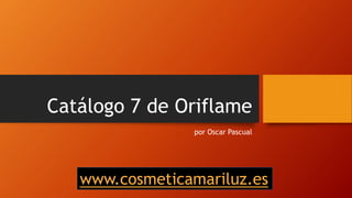 Catálogo 7 de Oriflame
por Oscar Pascual
www.cosmeticamariluz.es
 