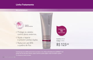 Cabelos até
6x
mais fortes*
.
R$123,90
Contém 240 ml
Código 119593
Linha Tratamento
MáscaraRevitalizante
√ Protege os cabelos
contra danos externos.
√ Ajuda a reparar
e prevenir pontas duplas.
√ Reduz em até 80%
a quebra de fios.
A proteção que seus cabelos precisa está ao seu alcance. Com a Máscara Revitalizante de SATINIQUE™ você
protege seus fios dos danos externos, repara e previne as pontas duplas e reduz em até 80% a quebra.
*Em comparação com cabelos não tratados.
12
 