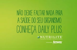 Não deixe faltar nada para
asaúdedoseuorganismo.
Conheça Daily Plus.
 