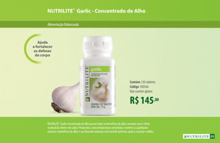 AlimentaçãoBalanceada
R$145,00
Contém 120 tabletes
Código 100566
Não contém glúten
Ajuda
a fortalecer
as defesas
do corpo
NUTRILITE™
Garlic - Concentrado de Alho
NUTRILITE™
Garlic Concentrado de Alho possui todos os benefícios do alho, contudo, sem o efeito
residual do cheiro e do sabor. Produzido a uma temperatura controlada, mantém as qualidades
naturais e benefícios do alho, e sua fórmula exclusiva com hortelã-pimenta ajuda a suavizar o hálito.
25
 