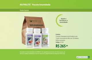 PacotesEspeciais
Ajuda a
fortalecer a
imunidade
NUTRILITE™
Pacote Imunidade
R$265,00
Contém:
2 Acerola C Mastigável com 60 tabletes cada
1 Garlic Concentrado de Alho com 120 tabletes
Folheto orientativo
Código 253760
Os produtos do Pacote Imunidade da NUTRILITE™
têm ingredientes provenientes de fontes naturais, que
oferecemaproteçãoantioxidantedequeseucorpoprecisa,proporcionandomaisdisposiçãoebem-estar.
33
 
