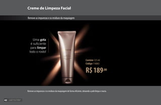 Creme de Limpeza Facial
Removeasimpurezaseosresíduosdamaquiagem
Remove as impurezas e os resíduos da maquiagem de forma eficiente, deixando a pele limpa e macia.
R$189,00
Contém 125 ml
Código 116065
Uma gota
é suficiente
para limpar
todo o rosto!
42
 