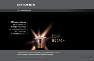 45
R$269,00
Contém 15 ml
Código 113810
Creme Anti-Idade
ParaoContornodosOlhos
93% das mulheres
experimentaram
melhora nas linhas
de expressão na área
dos olhos com
2 semanas de uso*
Criado especificamente para a delicada área dos olhos, este creme hidratante ajuda a amenizar
o aspecto das linhas finas de expressão, propiciando uma aparência mais jovem.
*Dados com base em painel de percepção de usuários dos produtos. 45
 