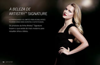 Os produtos da linha Artistry™
Signature
trazem o que existe de mais moderno para
ressaltar olhos e lábios.
A BELEZA DE
ARTISTRY™
SIGNATURE
ULTRAPASSANDO OS LIMITES PARA AS MULHERES
FICAREM AINDA MAIS BONITAS E SOFISTICADAS.
52
 