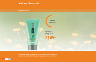 Máscara Hidratante
R$69,00
Contém 50 g
Código 106495
Hidrata
a pele seca
Pelenormalaseca
Desenvolvida para pele normal a seca, forma uma película na superfície da pele que
auxilia a reter a umidade natural. Ajuda a restaurar a vitalidade e a maciez da pele.
64
 
