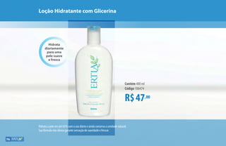 Hidrata a pele em até 65% com o uso diário e ainda conserva a umidade natural.
Sua fórmula não oleosa garante sensação de suavidade e frescor.
Hidrata
diariamente
para uma
pele suave
e fresca
R$47,00
Contém 400 ml
Código 106474
Loção Hidratante com Glicerina
76
 