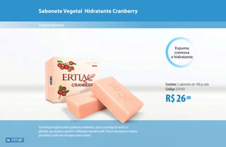 Sabonete Vegetal Hidratante Cranberry
Limpezahidratante
Sua fórmula vegetal contém poderosos emolientes, como a manteiga de karité e a
glicerina, que ajudam a garantir a hidratação natural da pele. Possui uma espuma cremosa
para deixar a pele com um toque suave e macio.
R$26,00
Contém 3 sabonetes de 100 g cada
Código 254103
Espuma
cremosa
e hidratante
78
 