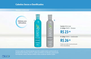 Cabelos Secos e Danificados
Shampooecondicionador
Dê vida ao cabelo com a fórmula reparadora que inclui o complexo botânico quatriessencials com
derivados do óleo de babaçu e aloe vera, e agentes que hidratam com delicadeza, proporcionando
fios fortalecidos e sedosos. Ideal para combater os danos causados por chapinha e secador.
R$23,90
Contém 300 ml cada
A. Código 106434 – Shampoo
R$26,90
B. Código 106435 – Condicionador
Hidrata com
delicadeza
BA
Produtos para cabelo serão descontinuados.
Verificar disponibilidade.
82
 