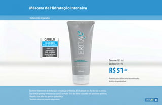 CABELO
20 VEZES
mais protegido
43% de
reparação
das pontas
quebradiças
e duplas*
.
Máscara de Hidratação Intensiva
R$51,00
Contém 185 ml
Código 106446
Excelente tratamento de hidratação e reparação profundas, dá vitalidade aos fios da raiz às pontas.
Sua fórmula protege e restaura a cutícula e repara 43% dos danos causados por processos químicos,
chapinha e secador em pontas quebradiças*
.
*Resultados obtidos em pesquisas independentes.
Tratamentoreparador
Produtos para cabelo serão descontinuados.
Verificar disponibilidade.
85
 