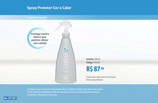 A proteção de que você precisa contra os danos físicos, climáticos e térmicos que afetam seus cabelos.
Contém vitaminas, antioxidantes e filtro UV, que nutrem os fios. Descubra a força de seus cabelos
e mantenha a coloração por mais tempo.
Spray Protetor Cor e Calor
Tratamentoreparador
R$87,00
Contém 200 ml
Código 106442
Protege contra
danos que
podem afetar
seu cabelo
Produtos para cabelo serão descontinuados.
Verificar disponibilidade.
86
 