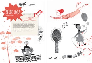 serie roja
Desde 14 años

Desde 2010, la Serie Roja de Alfaguara Juvenil cambia
de cara, quedando fresca, atractiva, confortable de leer
y más cercana al diseño de Alfaguara (ficción adulto).
Con esta innovación, los lectores tendrán en sus manos
títulos fundamentales de la literatura juvenil nacional
e internacional en un formato cómodo y atractivo,
siempre pensando en acercarlos a las letras y sus
mundos representados.

pág.60

pág.61

 