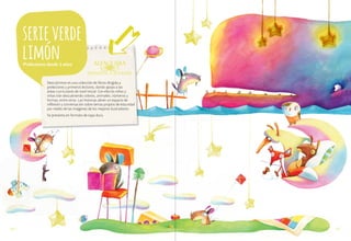 serie verde
limón
Prelectores desde 3 años

Descubrimos es una colección de libros dirigida a
prelectores y primeros lectores, dando apoyo a las
áreas curriculares de nivel inicial. Con ella los niños y
niñas irán descubriendo colores, animales, números y
formas, entre otros. Las historias abren un espacio de
reflexión y conversación sobre temas propios de esta edad
por medio de las imágenes de los mejores ilustradores.
Se presenta en formato de tapa dura.

pág.6

pág.7

 