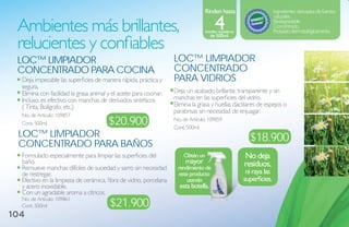 Rinden hasta                          Ingredientes derivados de fuentes

                                                                                         4
                                                                                                                        naturales.

 Ambientes más brillantes,                                                         botellas rociadoras
                                                                                                                        Biodegradable.
                                                                                                                        Concentrado.
                                                                                                                        Probado dermatológicamente.

 relucientes y confiables
                                                                                      de 500ml.




 loC™ limPiador                                                     loC™ limPiador
 CoNCeNtrado Para CoCiNa                                            CoNCeNtrado
  Deja impecable las superficies de manera rápida, práctica y       Para vidrios
  segura.
  Elimina con facilidad la grasa animal y el aceite para cocinar.   Deja un acabado brillante, transparente y sin
  Incluso, es efectivo con manchas de derivados sintéticos          manchas en las superficies del vidrio.
  ( Tinta, Bolígrafo, etc.)                                         Elimina la grasa y huellas dactilares de espejos o
                                                                    parabrisas sin necesidad de enjuagar.
  No. de Artículo: 109857
  Cont. 500ml                           $20.900                     No. de Artículo: 109859
                                                                    Cont. 500ml
 loC™ limPiador                                                                                            $18.900
 CoNCeNtrado Para baÑos
  Formulado especialmente para limpiar las superficies del              Obtén un                         no deja
  baño.                                                                  mayor                           residuos,
  Remueve manchas difíciles de suciedad y sarro sin necesidad        rendimiento de
  de restregar.                                                       este producto                       ni raya las
  Efectivo en la limpieza de cerámica, fibra de vidrio, porcelana        usando                          superficies.
  y acero inoxidable.                                                 esta botella.
  Con un agradable aroma a cítricos.
  No. de Artículo: 109861
  Cont. 500ml                            $21.900
104
 