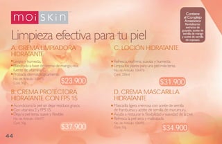 Contiene
                                                                                                       el Complejo
                                                                                                       amazónico
                                                                                                         Revitalizante:
                                                                                                         extracto de


 Limpieza efectiva para tu piel
                                                                                                      guayaba, aceite de
                                                                                                       semilla de mango
                                                                                                      y aceite de semilla
                                                                                                         de copoazú.

 a. Crema limPiadora                                  C. loCióN hidrataNte
 hidrataNte
     Limpia y humecta.                                Refresca, reafirma, suaviza y humecta.
     Elaborada a base de crema de mango, rica         Limpia los poros para una piel más tersa.
     fuente de vitamina C.                            No. de Artículo: 106476
     Probada dermatológicamente.                      Cont. 200ml
     No. de Artículo: 106475
     Cont. 90g                       $23.900                                          $31.900
 b. Crema ProteCtora                                  d. Crema masCarilla
 hidrataNte CoN FPs 15                                hidrataNte
     Acondiciona la piel sin dejar residuos grasos.   Mascarilla ligera cremosa con aceite de semilla
     Con vitamina E y FPS 15.                         de frambuesa y aceite de semilla de murumuru.
     Deja la piel tersa, suave y flexible.            Ayuda a restaurar la flexibilidad y suavidad de la piel.
     No. de Artículo: 106477                          Refresca la piel seca y maltratada.
     Cont. 50g                                        No. de Artículo: 106495
                                     $37.900          Cont. 50g
                                                                                        $34.900
44
 
