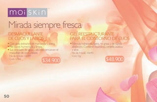 Mirada siempre fresca
 desmaquillaNte                                      gel reestruCturaNte
 de ojos Y labios                                    Para el CoNtorNo de ojos
     Con aloe, extractos de manzanilla y avena.      Fórmula hidratante, ligera, no grasa y de rápida
     Piel suave, humectada y limpia.                 absorción. Contiene equinácea, centella asiática
     Sus dos fases de agua y siliconas remueven el   y aloe.
     maquillaje de ojos y labios.                    No. de Artículo: 106492
     No de Artículo: 106489                          Cont: 15g
     Cont. 125ml
                                   $34.900                                           $48.900




50
 