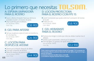 Lo primero que necesitas
 a. esPuma limPiadora                                      d. loCióN ProteCtora
 Para el rostro                                            Para el rostro CoN FPs 15
     Suave y efectivo limpiador facial que elimina la        Loción humectante que ayuda a eliminar la sensación de tirantez
     suciedad, el sudor y el exceso de grasa.                en la piel.
     Deja la piel lista para el afeitado.                    Protección UV.
     No. de Artículo: 100916                                 No. de Artículo: 100049                         $58.900
     Cont. 125g                        $38.900               Cont. 100ml


 b. gel Para aFeitar                                        e. gel hidrataNte
     Gel que al aplicarse sobre el rostro se transforma
                                                            Para el rostro
     en una espuma.
                                                             Exclusiva tecnología no ácida que retira las células muertas tras el
                                       $26.900
     No. de Artículo: 100917
     Cont. 200g                                              afeitado.
                                                             Exfolia la piel suavemente y disminuye la aspereza.
                                                             Fórmula ligera, no grasosa, de rápida absorción.
 C. loCióN Para                                              No. de Artículo: 100920
 desPuÉs de aFeitar                                          Cont. 30g                                        $53.900
     Disminuye la irritación después de afeitar.
     Con bajo contenido de alcohol.                       todos nuestros productos para hombre incluyen el Complejo t-10, compuesto de:
     Retira los residuos de grasa en la piel.             5 humectantes: Glicerina, pantenol, hialuronato de sodio, lípidos de germen de trigo y
                                                          extracto de levadura.
     No. de Artículo: 100918
     Cont. 175ml                       $44.900            3 suavizantes: Extractos de sábila, lúpulo y manzanilla.
                                                          2 controladores de grasa: Extractos de limón y pepino.
66
 
