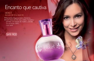Encanto que cautiva
 heket
 agua de toCador
     Romántica fragancia dulce y femenina.
     Sutil mezcla de lirio rosa, violeta, manzana y
     pomelo, con toques de madera y sándalo.
     No. de Artículo: 106451
     Cont. 100ml




     $49.900




72
 