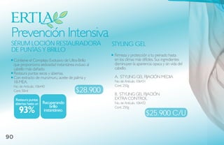 Prevención Intensiva
 sÉrum loCióN restauradora                              stYliNg gel
 de PuNtas Y brillo
                                                        Firmeza y protección a tu peinado hasta
     Contiene el Complejo Exclusivo de Ultra-Brillo     en los climas más difíciles. Sus ingredientes
     que proporciona sedosidad instantánea incluso al   disminuyen la apariencia opaca y sin vida del
     cabello más dañado.                                cabello.
     Restaura puntas secas y abiertas.
     Con extracto de murumuru, aceite de palma y        A. STYLING GEL FIJACIÓN MEDIA
     18-MEA.                                            No. de Artículo. 106431
     No. de Artículo. 106440                            Cont. 250g
     Cont. 50ml                             $28.900     B. STYLING GEL FIJACIÓN
      Restaura puntas                                   EXTRA CONTROL
      abiertas hasta un   Recuperando                   No. de Artículo. 106432
                               brillo
        93%                instantáneo.
                                                        Cont. 250g
                                                                              $25.900 C/u


90
 