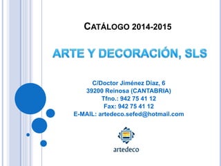 CATÁLOGO 2014-2015
C/Doctor Jiménez Díaz, 6
39200 Reinosa (CANTABRIA)
Tfno.: 942 75 41 12
Fax: 942 75 41 12
E-MAIL: artedeco.sefed@hotmail.com
 