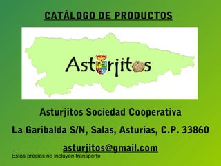 Estos precios no incluyen transporte
Asturjitos Sociedad Cooperativa
La Garibalda S/N, Salas, Asturias, C.P. 33860
asturjitos@gmail.com
CATÁLOGO DE PRODUCTOS
 
