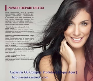 • Passo 03: Mascára de Hidratação Capilar
(300 g - pH 6,0)
• Passo 04: Finalizador Capilar
(60 ml - pH 6,0)
Cadastrar Ou Comprar Produtos ( Clique Aqui )
http://azenka.meioon.com
 