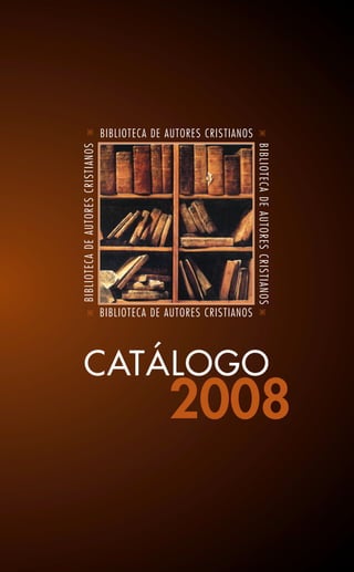CATÁLOGO
2008
BIBLIOTECA DE AUTORES CRISTIANOS
BIBLIOTECA DE AUTORES CRISTIANOS
BIBLIOTECADEAUTORESCRISTIANOS
BIBLIOTECADEAUTORESCRISTIANOS
 