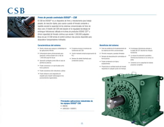 25
Principales aplicaciones industriales de
los equipos DODGE®
CSB
•	 MINERÍA
•	 AGREGADO	/	CEMENTO	
El CSB de DODGE®
es un dispositivo de freno y retardamiento para trabajo
pesado, de reacción rápida, para usarse cuando el frenado constante o
repetido excede la capacidad de los sistemas convencionales de freno de
disco seco. El diseño del CSB está basado en la inigualada tecnología de
embrague hidroviscoso utilizada en la línea de productos DODGE CST®
y
ofrece	capacidad	de	frenado	continuo	que	excede	1,500,000	pulgadas-
libras de par. El CSB brinda el control continuo más preciso disponible para
desacelerar transportadores inclinados.
Beneficios del sistema
•	 Evita	los	problemas	de	recalentamiento	de	
los sistemas de freno convencionales
•	 Permite	arranques	y	paradas	ilimitadas
•	 Rampas	de	desaceleración	controladas	en	
forma precisa
•	 Puede	combinarse	con	base	y	
acoplamientos
•	 Proporciona	la	cantidad	exacta	de	frenado	
requerida en cualquier punto en el tiempo
csb
Características del sistema
•	 Diseño	robusto	para	asegurar	confiabilidad	en	
las aplicaciones difíciles
•	 Enfriamiento	externo	dimensionado	para	
operación continua desde cero a más de
1,500,000	pulg-lbs	de	par
•	 Operación	protegida	contra	falla	en	caso	de	
pérdida de potencia
•	 Puede	conectarse	a	un	eje	de	polea	como	
freno autónomo
•	 Puede	conectarse	entre	reductores	y	poleas
	•	 Puede	utilizarse	como	dispositivo	de	
respaldo para impedir sobrecargas en los
accionamientos regenerativos
Freno de parada controlada DODGE®
– CSB
•	 El	sistema	incluye	el	monitoreo	de	
condiciones del CSB
•	 Control	mediante	simple	programación	de	
PLC
•	 Sistema	de	sellado	diseñado	para	
condiciones severas
	•	 El	embrague	hidroviscoso	ubicado	a	
la salida del CST absorbe los choques
transitorios
•	 La	rampa	de	aceleración	parabólica	
minimiza las tensiones en la correa y la
polea
•	 Contamos	con	la	capacidad	de	realizar	
proyectos completos
 
