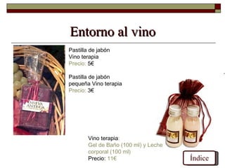 Entorno al vino
Pastilla de jabón
Vino terapia
Precio: 5€

Pastilla de jabón
pequeña Vino terapia
Precio: 3€




        Vino terapia:
        Gel de Baño (100 ml) y Leche
        corporal (100 ml)
        Precio: 11€                    Índice
 