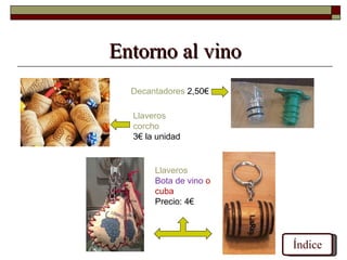 Entorno al vino
  Decantadores 2,50€

  Llaveros
  corcho
  3€ la unidad


       Llaveros
       Bota de vino o
       cuba
       Precio: 4€




                        Índice
 