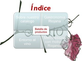 Índice
Sobre nuestro    Gastronomía
  catalogo         Riojana

          Batalla de
          productos

                 Merchadising
 Entorno al
                 con motivos
   vino
                  Riojanos
 