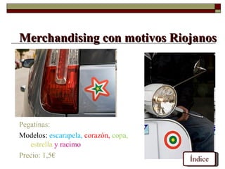 Merchandising con motivos Riojanos




Pegatinas:
Modelos: escarapela, corazón, copa,
   estrella y racimo
Precio: 1,5€
                                      Índice
 