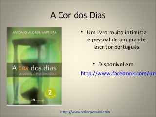 A Cor dos Dias
• Um livro muito intimista
e pessoal de um grande
escritor português
• Disponível em
http://www.facebook.com/um
http://www.valorpessoal.com
 