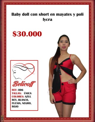 Baby doll con short en mayatex y poli
lycra
$30.000
REF: 006
TALLAS: ÚNICA
COLORES: AZUL
REY, BLANCO,
FUCSIA, NEGRO,
ROJO
 