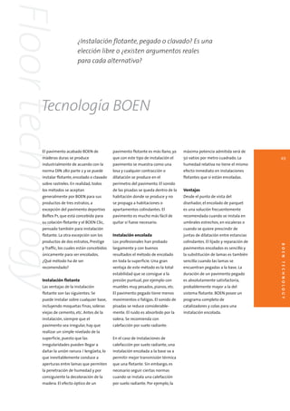 Floor technology
                                 ¿Instalación flotante, pegado o clavado? Es una
                                 elección libre o ¿existen argumentos reales
                                 para cada alternativa?




            Tecnología BOEN

             El pavimento acabado BOEN de             pavimento flotante es más llano, ya    máxima potencia admitida será de
             maderas duras se produce                 que con este tipo de instalación el    50 vatios por metro cuadrado. La         49
             industrialmente de acuerdo con la        pavimento se muestra como una          humedad relativa no tiene el mismo
             norma DIN 280 parte 2 y se puede         losa y cualquier contracción o         efecto inmediato en instalaciones
             instalar flotante, encolado o clavado    dilatación se produce en el            flotantes que si están encoladas.
             sobre rastreles. En realidad, todos      perímetro del pavimento. El sonido
             los métodos se aceptan                   de las pisadas se queda dentro de la   Ventajas
             generalmente por BOEN para sus           habitación donde se produce y no       Desde el punto de vista del
             productos de tres estratos, a            se propaga a habitaciones o            diseñador, el encolado de parquet
             excepción del pavimento deportivo        apartamentos colindantes. El           es una solución frecuentemente
             Boflex P1, que está concebido para       pavimento es mucho más fácil de        recomendada cuando se instala en
             su colación flotante y el BOEN Clic,     quitar si fuese necesario.             umbrales estrechos, en escaleras o
             pensado también para instalación                                                cuando se quiere prescindir de
             flotante. La otra excepción son los      Instalación encolada                   juntas de dilatación entre estancias
             productos de dos estratos, Prestige      Los profesionales han probado          colindantes. El lijado y reparación de




                                                                                                                                      BOEN TEC H NOLOGY
             y Traffic, los cuales están concebidos   largamente y con buenos                pavimentos encolados es sencillo y
             únicamente para ser encolados.           resultados el método de encolado       la substitución de lamas es también
             ¿Qué método ha de ser                    en toda la superficie. Una gran        sencilla cuando las lamas se
             recomendado?                             ventaja de este método es la total     encuentran pegadas a la base. La
                                                      estabilidad que se consigue a la       duración de un pavimento pegado
             Instalación flotante                     presión puntual, por ejemplo con       es absolutamente satisfactoria,
             Las ventajas de la instalación           muebles muy pesados, pianos, etc.      probablemente mayor a la del
             flotante son las siguientes: Se          El pavimento pegado tiene menos        sistema flotante. BOEN posee un
             puede instalar sobre cualquier base,     movimientos o fatigas. El sonido de    programa completo de
             incluyendo moquetas finas, soleras       pisadas se reduce considerable-        catalizadores y colas para una
             viejas de cemento, etc. Antes de la      mente. El ruido es absorbido por la    instalación encolada.
             instalación, siempre que el              solera. Se recomienda con
             pavimento sea irregular, hay que         calefacción por suelo radiante.
             realizar un simple nivelado de la
             superficie, puesto que las               En el caso de instalaciones de
             irregularidades pueden llegar a          calefacción por suelo radiante, una
             dañar la unión ranura / lengüeta, lo     instalación encolada a la base va a
             que inevitablemente conduce a            permitir mejor transmisión térmica
             aperturas entre lamas que permiten       que una flotante. Sin embargo, es
             la penetración de humedad y por          necesario seguir ciertas normas
             consiguiente la decoloración de la       cuando se instala una calefacción
             madera. El efecto óptico de un           por suelo radiante. Por ejemplo, la
 