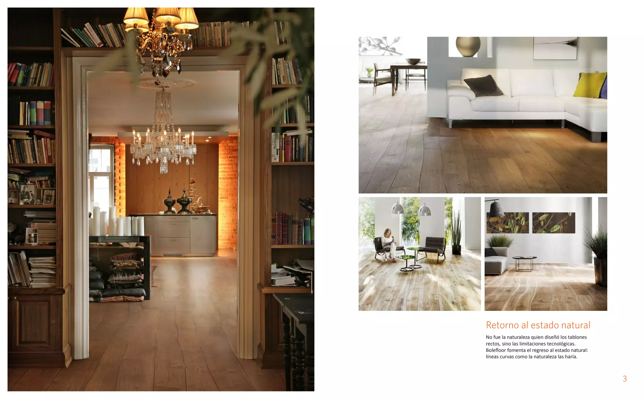 Retorno al estado natural
No fue la naturaleza quien diseñó los tablones
rectos, sino las limitaciones tecnológicas.
Bolefloor fomenta el regreso al estado natural:
líneas curvas como la naturaleza las haría.
3
 