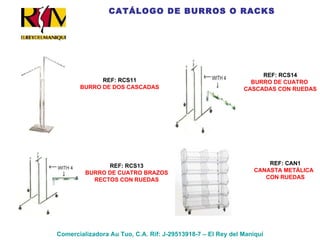 Comercializadora Au Tuo, C.A. Rif: J-29513918-7 – El Rey del Maniquí REF: RCS11 BURRO DE DOS CASCADAS REF: RCS13 BURRO DE CUATRO BRAZOS RECTOS CON RUEDAS REF: RCS14 BURRO DE CUATRO  CASCADAS CON RUEDAS REF: CAN1 CANASTA METÁLICA  CON RUEDAS CATÁLOGO DE BURROS O RACKS 