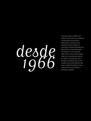 desde1966
A Canope surge em 1966 com o
objectivo de se tornar uma referência
na fabricação de autoclismos.
Revoluciona o mercado com a
produção de dois modelos de
autoclismos interiores fabricados em
fibrocimento. O desenvolvimento
tecnológico foi uma constante
desta marca e pouco tempo depois
surge com um autoclismo externo
em plástico. Ao longo dos anos a
Canope foi aperfeiçoando os seus
modelos com novos materiais mais
leves e resistentes dotando os seus
autoclismos de uma robustez e
perfeição inigualáveis.
 