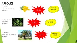 ARBOLES
 MIMOSA
Arbol con abundante floración.
REF. 3000-3
 DAMA DE NOCHE
Arbol con flor.
REF. 3001-1
 PALMERA
Palmera grande con abudante flor.
REF. 4000-5
9
53,56 €
53,56 €
53,56 €
IVA 10% NO
INCLUIDO
IVA 10% NO
INCLUIDO
IVA 10% NO
INCLUIDO
 