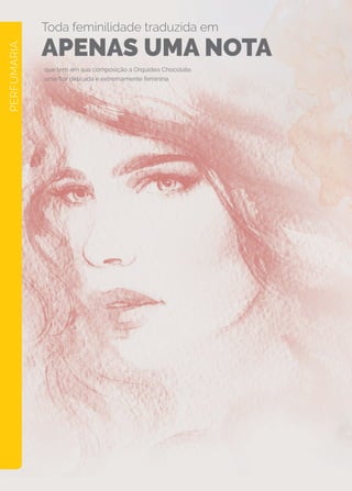que tem em sua composição a Orquídea Chocolate,
uma flor delicada e extremamente feminina.
PERFUMARIA
Toda feminilidade traduzida em
APENAS UMA NOTA
 