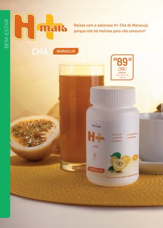 CHÁ MARACUJÁ
Relaxe com o saboroso H+ Chá de Maracujá,
porque não há motivos para não consumir!
CHÁ H+
Sabor Maracujá
150 g
R$
89,00
17095
BEM-ESTAR
 