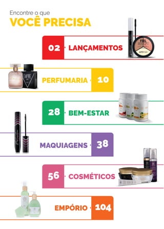 Encontre o que
VOCÊ PRECISA
MAQUIAGENS
BEM-ESTAR
PERFUMARIA
EMPÓRIO
COSMÉTICOS56
38
28
10
104
LANÇAMENTOS02
 
