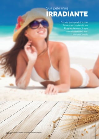 Os principais produtos para
fazer o seu banho de lua.
Fragrância suave, toque
aveludado e delicioso
Leite de Cereais.
Sua pele mais
IRRADIANTE
Deus é o nosso refúgio e fortaleza, socorro bem presente na angústia.”
Salmo 46:1
 