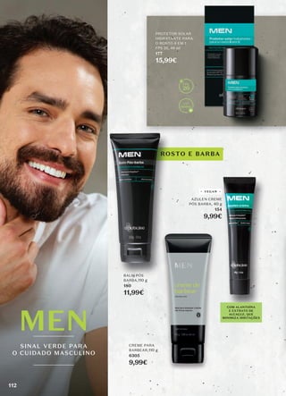 ROSTO E BARBA
PROTETOR SOLAR
HIDRATANTE PARA
O ROSTO 6 EM 1
FPS 20, 48 ml
177
15,99€
BALM PÓS
BARBA,110 g
180
11,99€
CREME PARA
BARBEAR,110 g
6305
9,99€
AZULEN CREME
PÓS BARBA, 40 g
154
9,99€
COM ALANTOÍNA
E EXTRATO DE
ALCAÇUZ, QUE
MINIMIZA IRRITAÇÕES
VEGAN
20
SINAL VERDE PARA
O CUIDADO MASCULINO
112
 