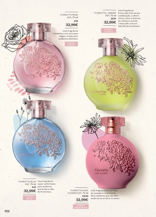 Uma fragrância
fresca que traz na sua
combinação, o cheiro
cítrico, doce e licoroso
do exclusivo acorde
Limoncello com um
lado floral envolvente.
_________
FLORATTA L'AMORE
EDT, 75 ml
5231
32,99€
_________
FLORAL
CÍTRICA
_________
FLORATTA ROSE
EDT, 75 ml
618
32,99€
_________
Uma fragrância
romântica com um toque
alegre, criada para
mulheres otimistas.
FLORAL
FLORAL
_________
FLORATTA LOVE
FLOWER EDT, 75 ml
6459
32,99€
_________
Uma fragrância floral cheia
de ousadia e romantismo.
Para mulheres que não têm
medo de se arriscar no amor.
FLORAL
AMADEIRADA
Uma fragrância
super confortável,
para mulheres
que levam a vida
de forma leve.
_________
FLORATTA BLUE
EDT, 75 ml
615
32,99€
_________
FLORAL
MUSK
122
 