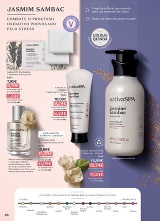 LOÇÃO HIDRATANTE
CORPORAL, 400 ml*
7019
14,99€
12,74€
na compra de 2
ou mais/cada
11,24€
na compra de 3
ou mais/cada
COMBATE O PROCESSO
OXIDATIVO PROVOCADO
PELO STRESS
JASMIM SAMBAC
ÓLEO PRECIOSO
MULTIBENEFÍCIOS, 50 ml
8578
15,99€
13,59€
na compra de 2
ou mais/cada
11,99€
na compra de 3
ou mais/cada
SABONETE
LÍQUIDO
ESFOLIANTE, 175 ml
7022
10,99€
9,34€
na compra de 2
ou mais/cada
8,24€
na compra de 3
ou mais/cada
SABONETE EM BARRA,
2 unidades de 90 g cada
8214
7,99€
6,79€
na compra de 2
ou mais/cada
5,99€
na compra de 3
ou mais/cada
PARA ROSTO,
CORPO E CABELOS
Fragrância floral que convida
para um momento de calma
Reduz os danos do stress na pele
*embalagem transparente
Pele do rosto mais jovem
e renovada. Hidrata
profundamente a pele
do corpo. Cabelos mais
hidratados, sem frizz e com
menos queda por quebra.
* embalagem translúcida
_________
DESCOBRE A FRAGRÂNCIA DE NATIVA SPA QUE MAIS COMBINA CONTIGO
_________
Verbena
Lichia
Baunilha
Madagascar
Karité
Caviar
Quinoa Baunilha
Real
Flor de
Ameixa
Rosé
Açaí
Ameixa
Ameixa
Negra
Jasmim
Sambac
Quinoa
+ SUAVE + MARCANTE
Matcha
68
 