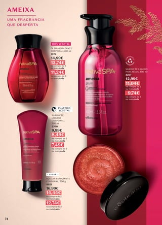 AMEIXA
UMA FRAGRÂNCIA
QUE DESPERTA
100% VEGETAL
ÓLEO HIDRATANTE
CORPORAL, 200 ml
1876
14,99€
12,74€
na compra de 2
ou mais/cada
11,24€
na compra de 3
ou mais/cada
SABONETE
LÍQUIDO
CORPORAL,
200 ml
2360
9,99€
8,49€
na compra de 2
ou mais/cada
7,49€
na compra de 3
ou mais/cada
PLÁSTICO
VEGETAL
AÇÚCAR ESFOLIANTE
CORPORAL, 200 g
4021
16,99€
14,44€
na compra de 2
ou mais/cada
12,74€
na compra de 3
ou mais/cada
VEGAN
SABONETE LÍQUIDO
PARA MÃOS, 400 ml
5267
12,99€
11,04€
na compra de 2
ou mais/cada
9,74€
na compra de 3
ou mais/cada
74
 