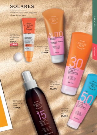 SOLARES
• Texturas leves e não pegajosas
• Fragrâncias leves
PROTETOR
CORPORAL
FPS 30, 200 ml
5654
15,99€
PROTETOR
SOLAR FACIAL
FPS 50, 50 ml
4827
9,99€
7,99€
na compra de 2
ou mais/cada
PROTETOR
CORPORAL
FPS 50, 120 ml
5655
15,99€
PROTETOR ÓLEO
DE CANELA
FPS 15, 120 ml
4444
13,99€
AUTOBRONZEADOR,
120 g
2285
13,99€
87
S
O
L
A
R
E
S
 